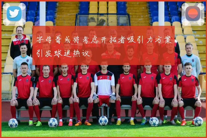 字母哥或将考虑开拓者吸引力方案引发球迷热议
