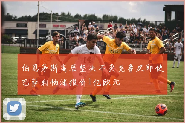伯恩茅斯高层坚决不卖克鲁皮即使巴萨利物浦报价1亿欧元