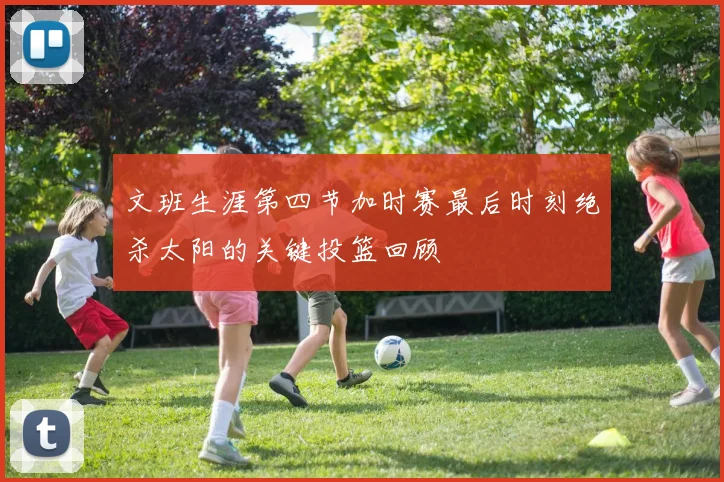 文班生涯第四节加时赛最后时刻绝杀太阳的关键投篮回顾