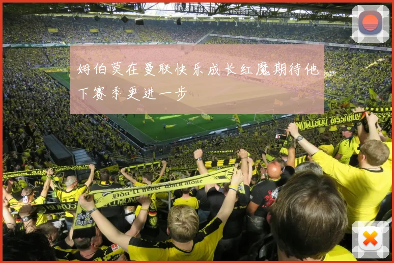 姆伯莫在曼联快乐成长红魔期待他下赛季更进一步