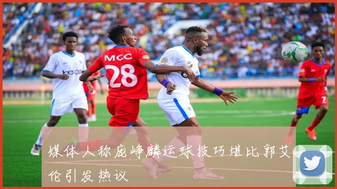 媒体人称庞峥麟运球技巧堪比郭艾伦引发热议