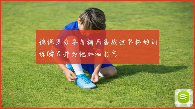 德保罗分享与梅西备战世界杯的训练瞬间并为他加油打气