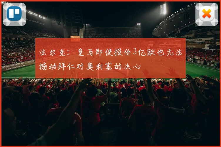 法尔克：皇马即使报价3亿欧也无法撼动拜仁对奥利塞的决心